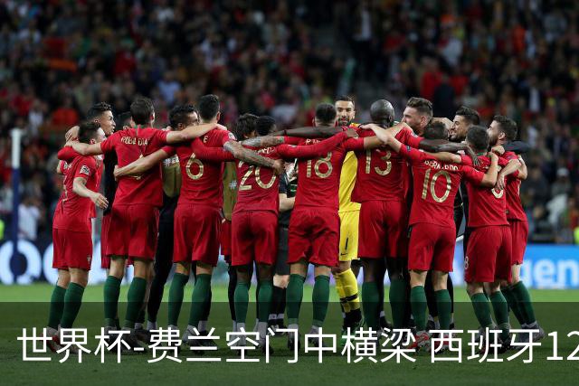 世界杯-费兰空门中横梁 西班牙12射4正半场暂0-0佛得角
