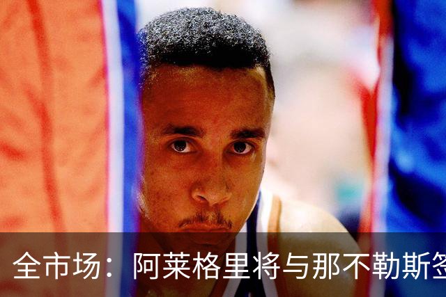 全市场：阿莱格里将与那不勒斯签约2＋1年，合同不含提前解约条款