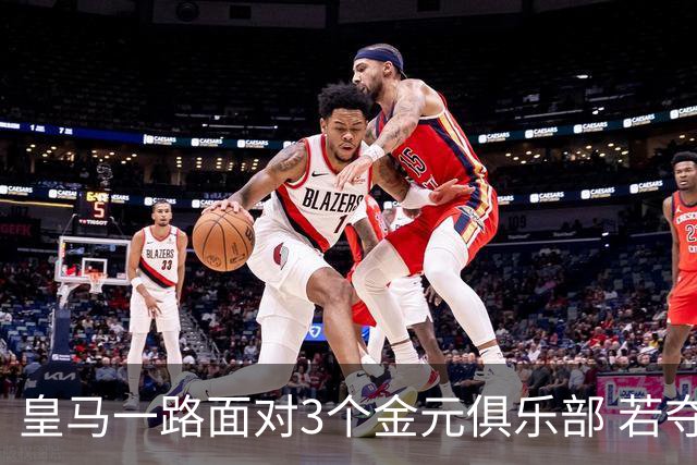 皇马一路面对3个金元俱乐部 若夺欧冠含金量巨大