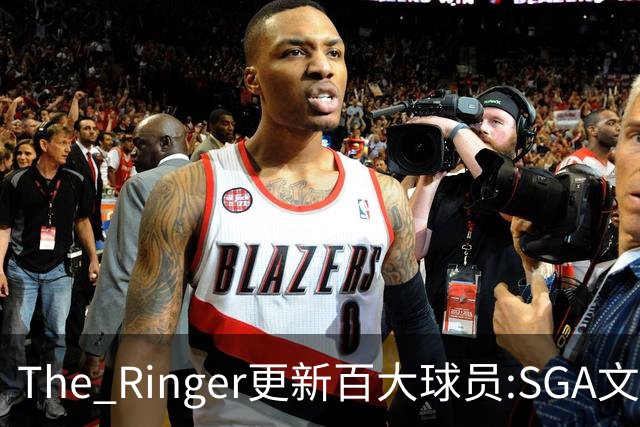The Ringer更新百大球员:SGA文班约基奇前3 布伦森5 库10杜16詹20